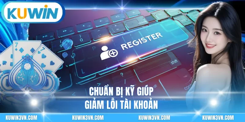 Chuẩn bị kỹ giúp giảm lỗi tài khoản