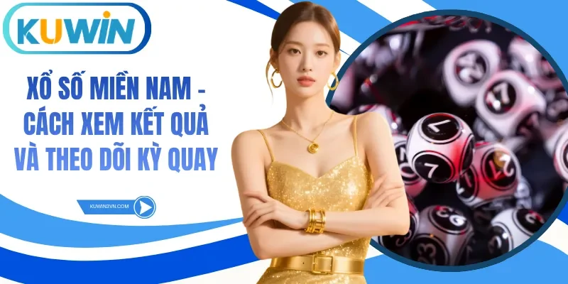 Xổ Số Miền Nam - Cách Xem Kết Quả Và Theo Dõi Kỳ Quay